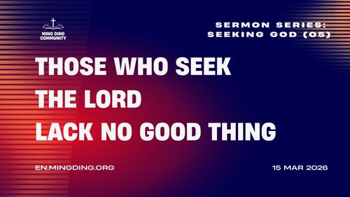 【Sermon】- Seeking God Series (5) - Those who seek the Lord lack no good thing!